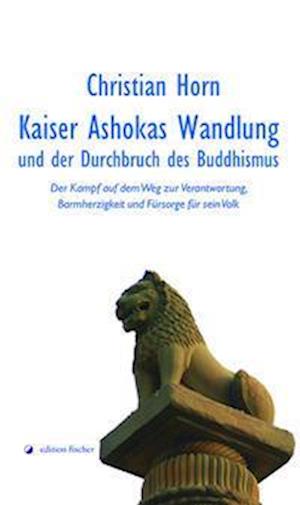 Kaiser Ashokas Wandlung und der Durchbruch des Buddhismus - Christian Horn - Books - edition fischer - 9783864552229 - May 23, 2022