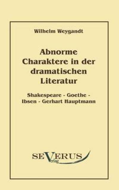 Cover for Wilhelm Weygandt · Abnorme Charaktere in Der Dramatischen Literatur: Shakespeare - Goethe - Ibsen - Gerhart Hauptmann (Paperback Book) [German edition] (2010)
