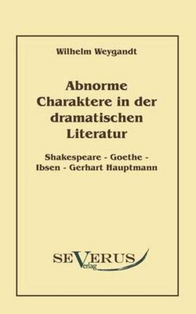 Abnorme Charaktere in Der Dramatischen Literatur: Shakespeare - Goethe - Ibsen - Gerhart Hauptmann - Wilhelm Weygandt - Books - Severus Verlag - 9783942382229 - May 18, 2010