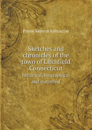 Cover for Payne Kenyon Kilbourne · Sketches and Chronicles of the Town of Litchfield Connecticut Historical, Biographical and Statistical (Paperback Book) (2013)