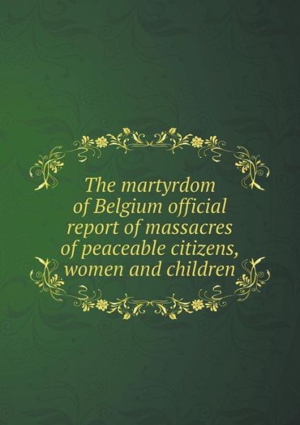 Cover for The German Army · The Martyrdom of Belgium Official Report of Massacres of Peaceable Citizens, Women and Children (Paperback Book) (2015)