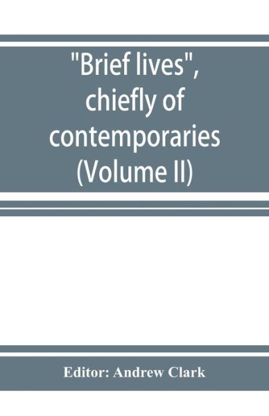 Cover for Andrew Clark · Brief lives, chiefly of contemporaries, set down by John Aubrey, between the years 1669 &amp; 1696 (Volume II) (Pocketbok) (2019)