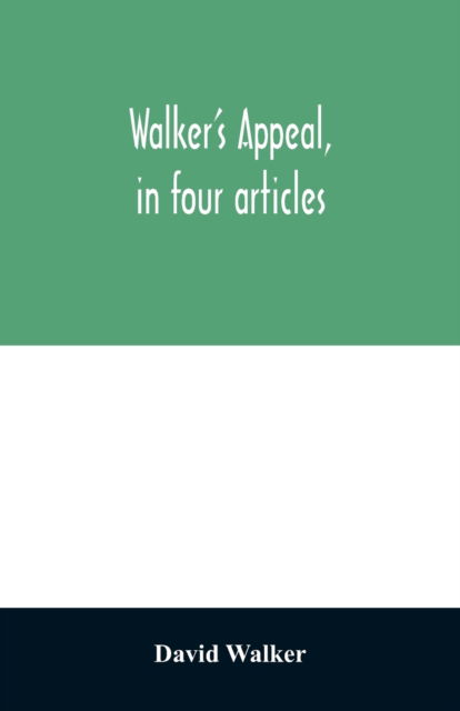 Walker's appeal, in four articles,: together with a preamble to the colored citizens of the world, but in particular and very expressly to those of the United States of America. Written in Boston, in the state of Massachusetts, Sept. 28th, 1829 - Walker, David (Deakin University Australia) - Books - Alpha Edition - 9789354028229 - June 18, 2020