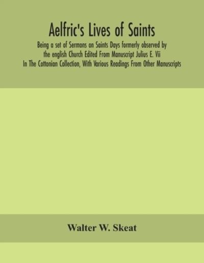 Aelfric's Lives of saints; Being a set of Sermons on Saints Days formerly observed by the english Church Edited From Manuscript Julius E. Vii In The Cottonian Collection, With Various Readings From Other Manuscripts - Walter W Skeat - Books - Alpha Edition - 9789354156229 - September 21, 2020