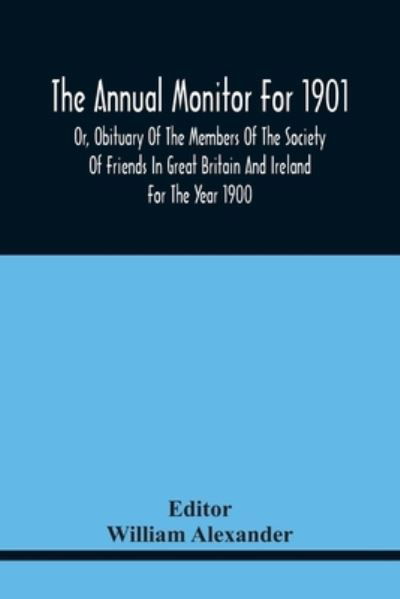 The Annual Monitor For 1901 Or, Obituary Of The Members Of The Society Of Friends In Great Britain And Ireland For The Year 1900 - William Alexander - Bøger - Alpha Edition - 9789354440229 - 17. februar 2021