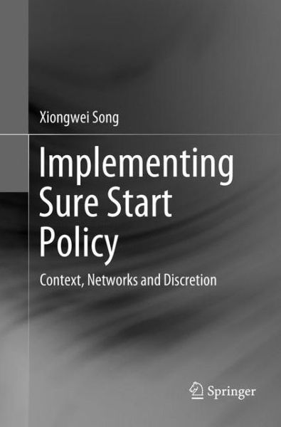 Cover for Xiongwei Song · Implementing Sure Start Policy: Context, Networks and Discretion (Taschenbuch) [Softcover reprint of the original 1st ed. 2018 edition] (2019)