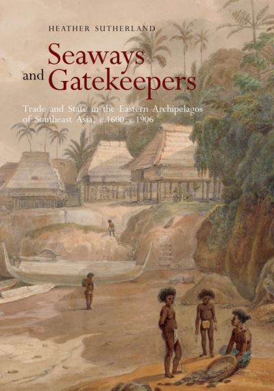 Cover for Heather Sutherland · Seaways and Gatekeepers: Trade and State in the Eastern Archipelagos of Southeast Asia, c.1600–c.1906 (Taschenbuch) (2021)