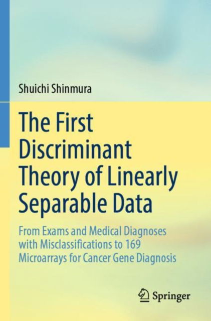 Cover for Shuichi Shinmura · The First Discriminant Theory of Linearly Separable Data: From Exams and Medical Diagnoses with Misclassifications to 169 Microarrays for Cancer Gene Diagnosis (Paperback Book) (2025)
