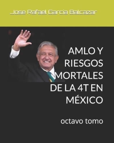 Cover for Garcia Balcazar Jose Rafael Garcia Balcazar · AMLO Y RIESGOS MORTALES DE LA 4T EN MEXICO: octavo tomo (Taschenbuch) (2022)