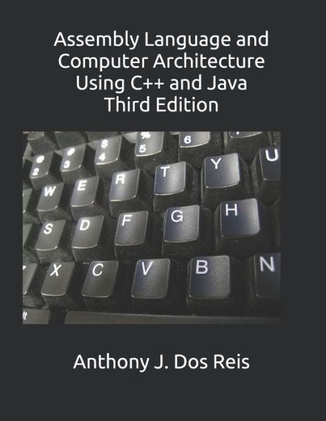 Assembly Language and Computer Architecture Using C++ and Java - Anthony J DOS Reis - Bøger - Independently Published - 9798618861229 - 5. juni 2020