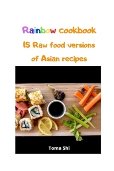 Cover for Toma Shi · Rainbow Cookbook. 15 Raw food versions of Asian recipes (Pocketbok) (2020)