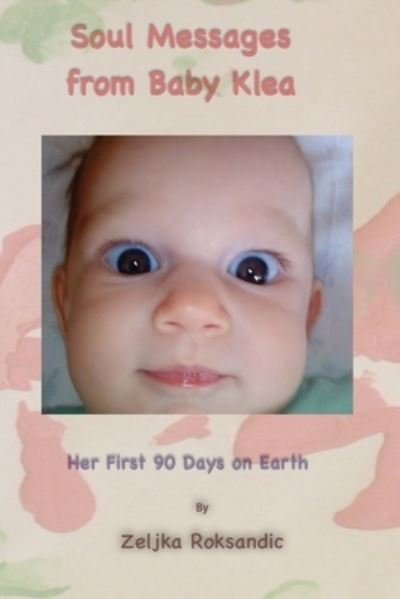 Cover for Zeljka Roksandic · Soul Messages from Baby Klea: Her First 90 Days on Earth (Paperback Bog) (2022)