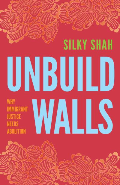 Silky Shah · Unbuild Walls: Why Immigrant Justice Needs Abolition (Hardcover Book) (2024)