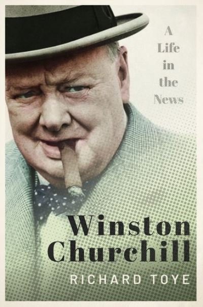 Cover for Toye, Richard (Professor of Modern History, University of Exeter) · Winston Churchill: A Life in the News (Paperback Bog) (2021)