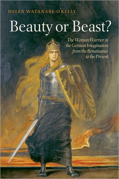 Cover for Watanabe-O'Kelly, Helen (, Professor of German Literature, Oxford University and Fellow, Exeter College, Oxford) · Beauty or Beast?: The Woman Warrior in the German Imagination from the Renaissance to the Present (Hardcover Book) (2010)
