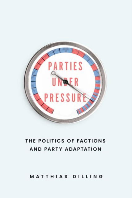 Parties under Pressure: The Politics of Factions and Party Adaptation - Matthias Dilling - Books - The University of Chicago Press - 9780226830230 - August 7, 2024