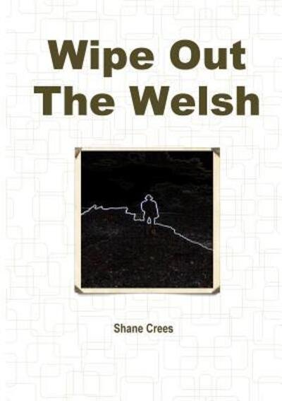 Shane Crees · Wipe Out The Welsh (Paperback Bog) (2018)