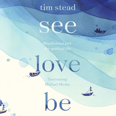 Cover for Tim Stead · See, Love, Be: Mindfulness and the Spiritual Life: A Practical Eight-Week Guide with Audio MP3 CD Meditations (Audiobook (MP3)) [Unabridged edition]