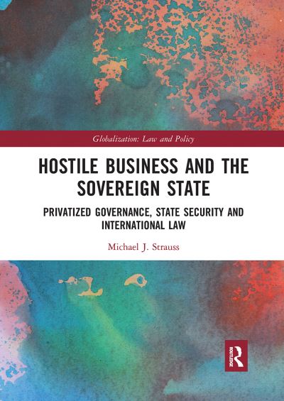 Cover for Michael J. Strauss · Hostile Business and the Sovereign State: Privatized Governance, State Security and International Law - Globalization: Law and Policy (Paperback Book) (2020)