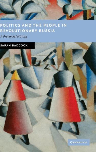 Cover for Badcock, Sarah (University of Nottingham) · Politics and the People in Revolutionary Russia: A Provincial History - New Studies in European History (Hardcover Book) (2007)