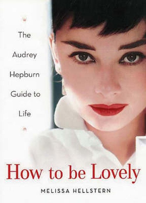 Cover for Melissa Hellstern · How to Be Lovely: the Audrey Hepburn Way of Life (Hardcover Book) (2004)