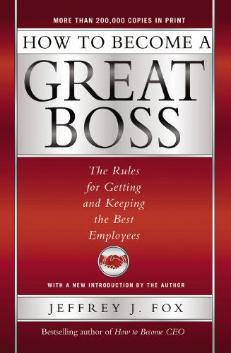 How to Become a Great Boss: The Rules for Getting and Keeping the Best Employees - Jeffrey J. Fox - Books - Hachette Books - 9780786868230 - May 15, 2002