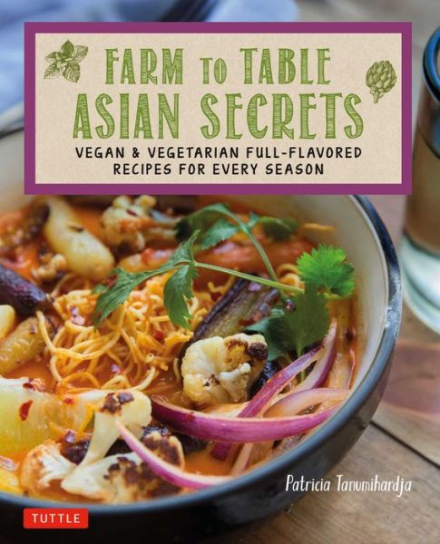 Farm to Table Asian Secrets: Vegan & Vegetarian Full-Flavored Recipes for Every Season - Patricia Tanumihardja - Książki - Tuttle Publishing - 9780804847230 - 28 marca 2017