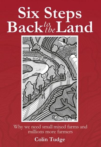 Cover for Colin Tudge · Six Steps Back to the Land: Why we need small mixed farms and millions more farmers (Inbunden Bok) (2016)