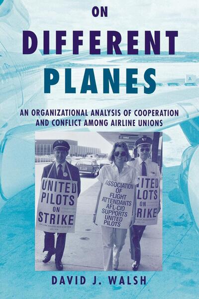 Cover for David Walsh · On Different Planes: An Organizational Analysis of Cooperation and Conflict Among Airline Unions - Cornell Studies in Industrial and Labor Relations (Hardcover Book) (1995)