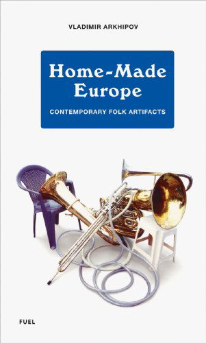 Cover for Vladimir Arkhipov · Home-Made Europe: Contemporary Folk Artifacts (Hardcover Book) (2012)