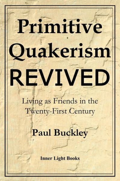 Primitive Quakerism Revived - Paul Buckley - Książki - Inner Light Books - 9780999833230 - 1 marca 2018