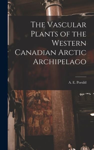 Cover for A E (Alf Erling) 1901- Porsild · The Vascular Plants of the Western Canadian Arctic Archipelago (Hardcover Book) (2021)