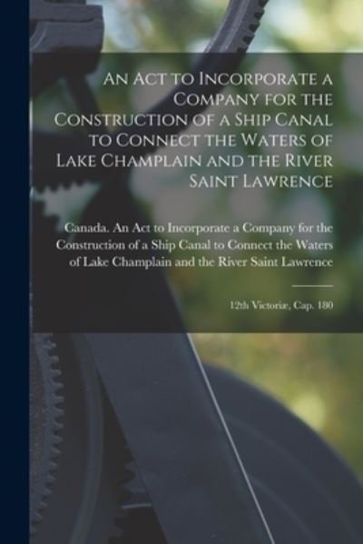 Cover for Canada an Act to Incorporate a Company · An Act to Incorporate a Company for the Construction of a Ship Canal to Connect the Waters of Lake Champlain and the River Saint Lawrence [microform] (Paperback Bog) (2021)