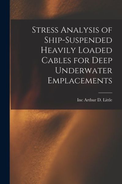 Cover for Inc Arthur D Little · Stress Analysis of Ship-suspended Heavily Loaded Cables for Deep Underwater Emplacements (Paperback Book) (2021)