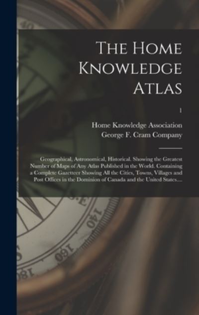 Cover for Home Knowledge Association · The Home Knowledge Atlas: Geographical, Astronomical, Historical. Showing the Greatest Number of Maps of Any Atlas Published in the World. Containing a Complete Gazetteer Showing All the Cities, Towns, Villages and Post Offices in the Dominion Of...; 1 (Hardcover Book) (2021)