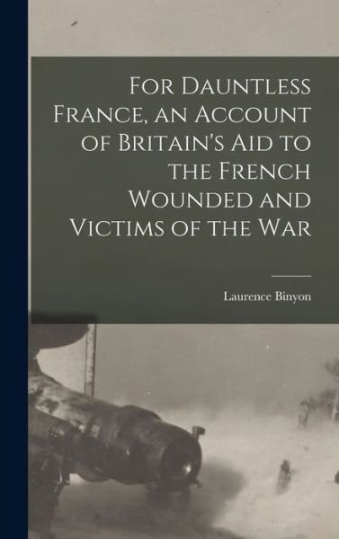 For Dauntless France, an Account of Britain's Aid to the French Wounded and Victims of the War - Laurence Binyon - Books - Creative Media Partners, LLC - 9781016722230 - October 27, 2022