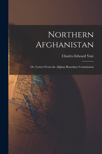 Cover for Yate Charles Edward · Northern Afghanistan; or, Letters From the Afghan Boundary Commission (Paperback Bog) (2022)