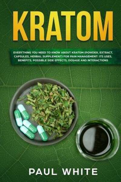 Cover for Paul White · Kratom : EVERYTHING YOU NEED TO KNOW ABOUT KRATOM  for PAIN MANAGEMENT : Its Uses, Benefits, Possible Side Effects, Dosage and Interactions (Paperback Bog) (2019)
