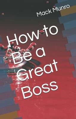 Cover for Mack Munro · How to Be a Great Boss (Paperback Book) (2019)