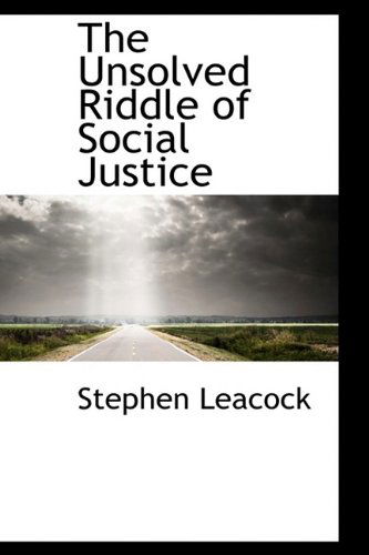 Cover for Stephen Leacock · The Unsolved Riddle of Social Justice (Hardcover Book) (2009)