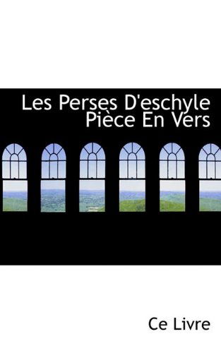 Les Perses D'eschyle Pièce en Vers - Ce Livre - Kirjat - BiblioLife - 9781110686230 - torstai 4. kesäkuuta 2009