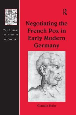 Cover for Claudia Stein · Negotiating the French Pox in Early Modern Germany - The History of Medicine in Context (Paperback Book) (2016)