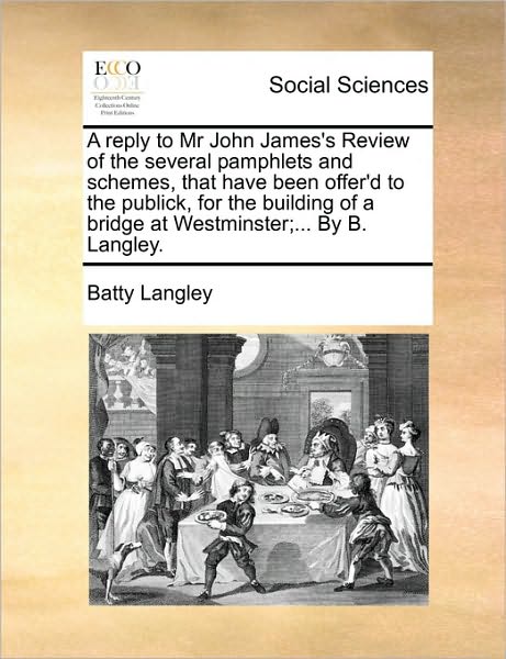 Cover for Batty Langley · A Reply to Mr John James's Review of the Several Pamphlets and Schemes, That Have Been Offer'd to the Publick, for the Building of a Bridge at Westminst (Paperback Book) (2010)