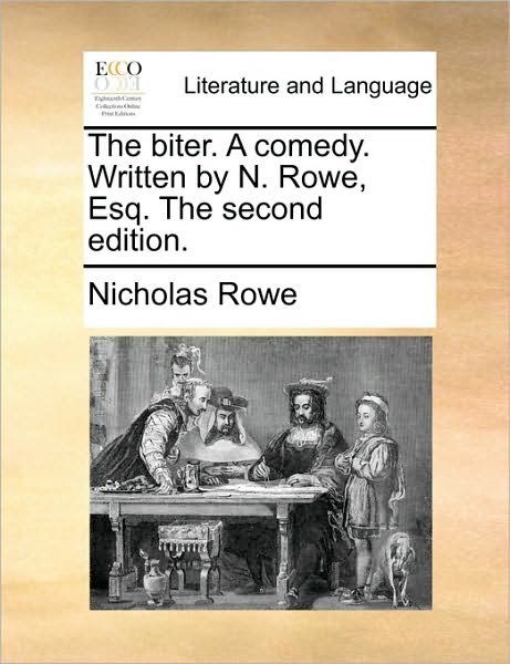 The Biter. a Comedy. Written by N. Rowe, Esq. the Second Edition. - Nicholas Rowe - Kirjat - Gale Ecco, Print Editions - 9781170750230 - torstai 10. kesäkuuta 2010