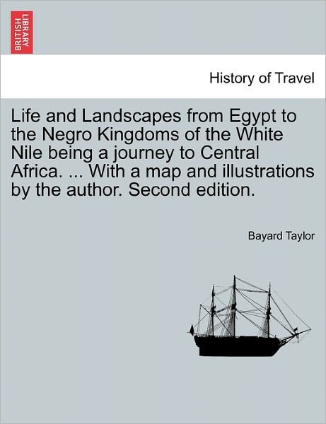 Cover for Bayard Taylor · Life and Landscapes from Egypt to the Negro Kingdoms of the White Nile Being a Journey to Central Africa. ... with a Map and Illustrations by the Auth (Paperback Bog) (2011)