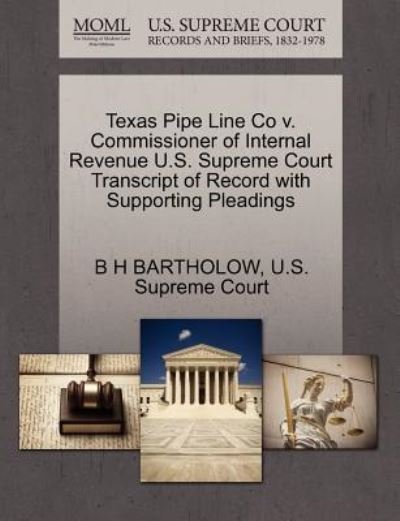 Cover for B H Bartholow · Texas Pipe Line Co V. Commissioner of Internal Revenue U.s. Supreme Court Transcript of Record with Supporting Pleadings (Paperback Book) (2011)