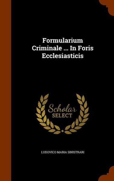 Cover for Ludovico Maria Sinistrari · Formularium Criminale ... in Foris Ecclesiasticis (Hardcover Book) (2015)