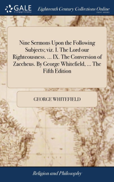 Nine Sermons Upon the Following Subjects; Viz. I. the Lord Our Righteousness. ... IX. the Conversion of Zaccheus. by George Whitefield, ... the Fifth Edition - George Whitefield - Bøger - Gale Ecco, Print Editions - 9781385680230 - 24. april 2018