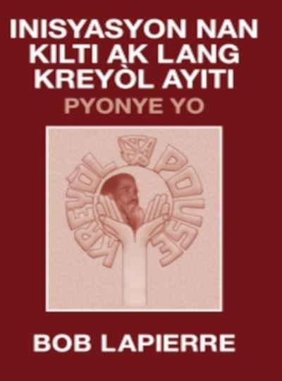 Cover for Bob Lapierre · Inisyasyon Nan Kilti Ak Lang Kreyòl Ayiti : Pyonye Yo : (Book) (2022)