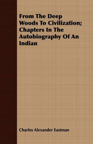 From the Deep Woods to Civilization; Chapters in the Autobiography of an Indian - Charles Alexander Eastman - Bøger - Hanlins Press - 9781408680230 - 8. juli 2008